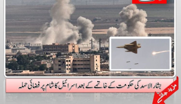 بشار الاسد کی حکومت کے خاتمے کے بعداسرائیل کا شام پر فضائی حملہ