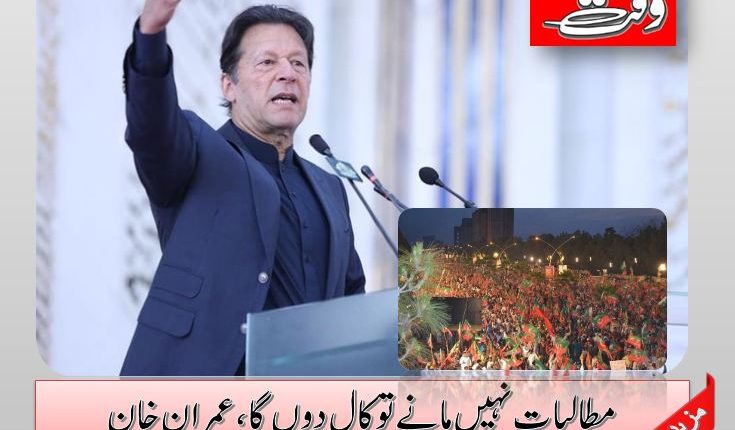 مطالبات نہیں مانے توکال دوں گا، عمران خان