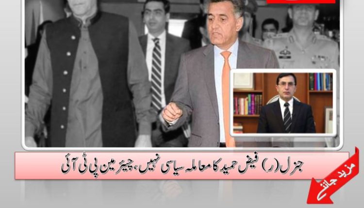 جنرل (ر) فیض حمید کا معاملہ سیاسی نہیں ، چیئرمین پی ٹی آئی