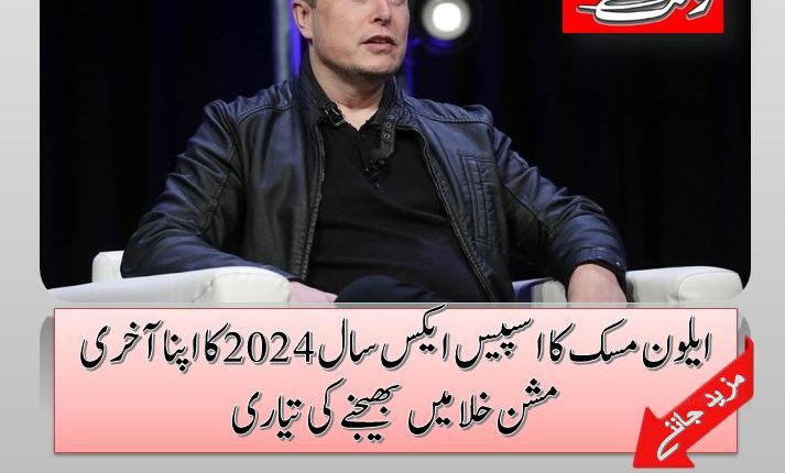 ایلون مسک کا اسپیس ایکس سال 2024 کا اپنا آخری مشن خلا میں بھیجنے کی تیاری